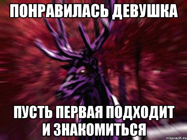 понравилась девушка пусть первая подходит и знакомиться, Мем ЗЛОЙ ОЛЕНЬ