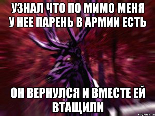 Узнал что по мимо меня у нее парень в армии есть он вернулся и вместе ей втащили