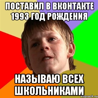 Поставил в Вконтакте 1993 год рождения Называю всех школьниками, Мем Злой школьник