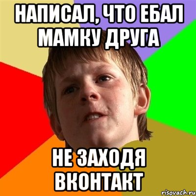 написал, что ебал мамку друга не заходя вконтакт, Мем Злой школьник