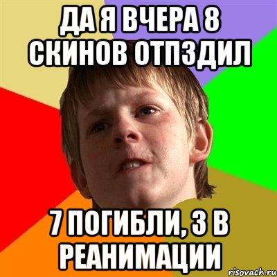 Да я вчера 8 скинов отпздил 7 погибли, 3 в реанимации, Мем Злой школьник