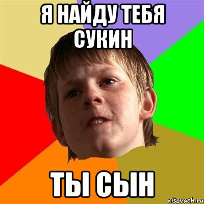 я найду тебя сукин ты сын