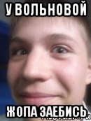 у вольновой жопа заебись