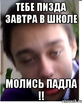 Тебе пизда завтра в школе Молись падла !!