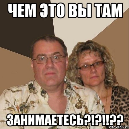 ЧЕМ ЭТО ВЫ ТАМ ЗАНИМАЕТЕСЬ?!?!!??, Мем  Злые родители