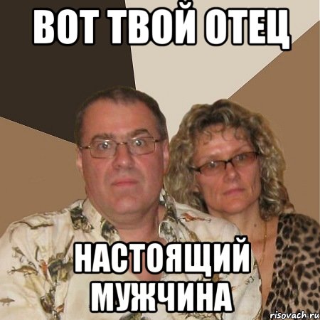 вот твой отец настоящий мужчина, Мем  Злые родители