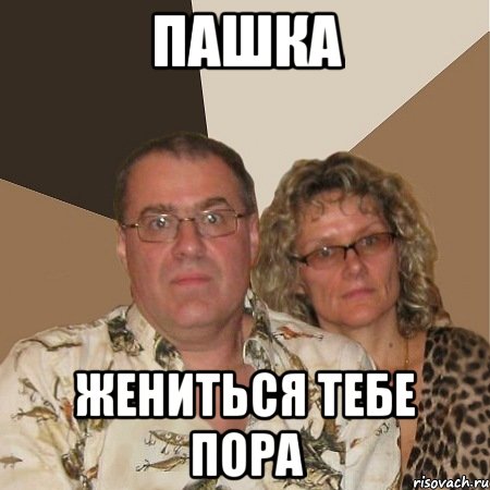 Пашка жениться тебе пора, Мем  Злые родители