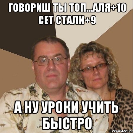 говориш ты топ...аля+10 сет стали+9 а ну уроки учить быстро, Мем  Злые родители
