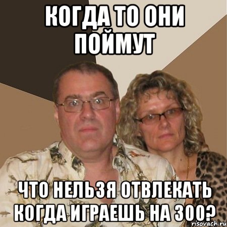 Когда то они поймут что нельзя отвлекать когда играешь на 300?, Мем  Злые родители