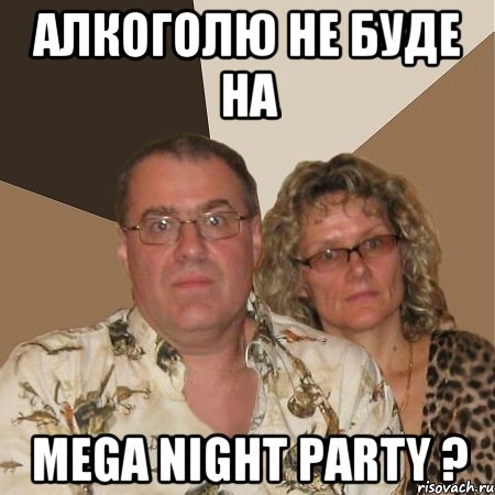 Алкоголю не буде на Mega Night Party ?, Мем  Злые родители