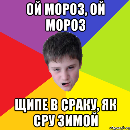 Ой мороз, ой мороз щипе в сраку, як сру зимой