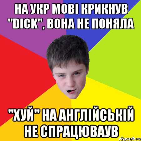 на укр мові крикнув "DICK", вона не поняла "хуй" на англійській не спрацюваув