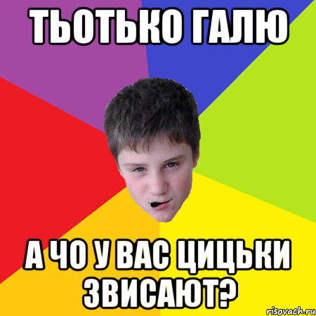 Тьотько Галю А чо у вас цицьки звисают?
