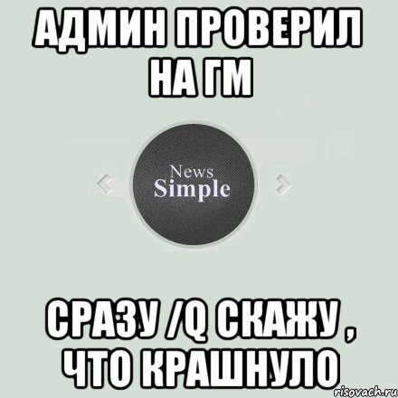 Админ проверил на гм Сразу /q скажу , что крашнуло, Мем  Simple Role Play  Новости 