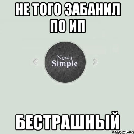 Не того забанил по ип Бестрашный