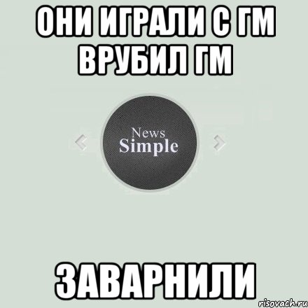 Они играли с гм Врубил гм Заварнили