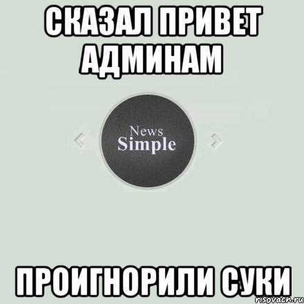 Сказал привет админам Проигнорили суки