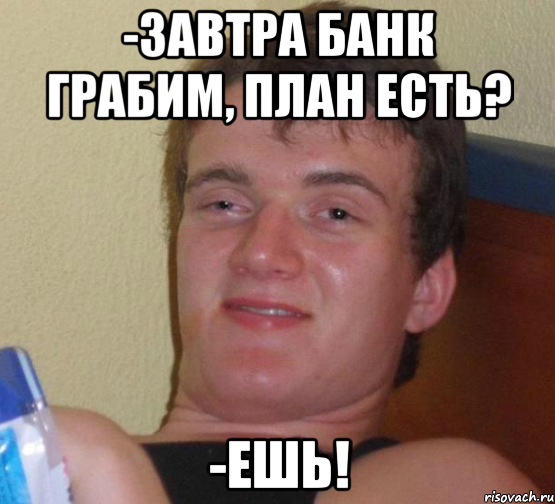 -ЗАВТРА БАНК ГРАБИМ, ПЛАН ЕСТЬ? -ЕШЬ!, Мем 10 guy (Stoner Stanley really high guy укуренный парень)