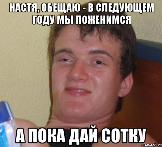 Настя, обещаю - в следующем году мы поженимся А пока дай сотку, Мем 10 guy (Stoner Stanley really high guy укуренный парень)