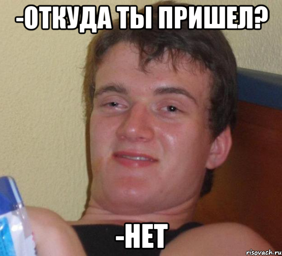 -Откуда ты пришел? -Нет, Мем 10 guy (Stoner Stanley really high guy укуренный парень)