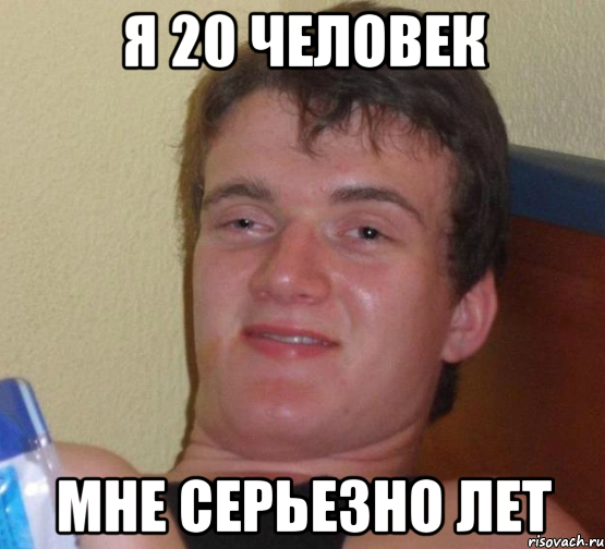 я 20 человек мне серьезно лет, Мем 10 guy (Stoner Stanley really high guy укуренный парень)