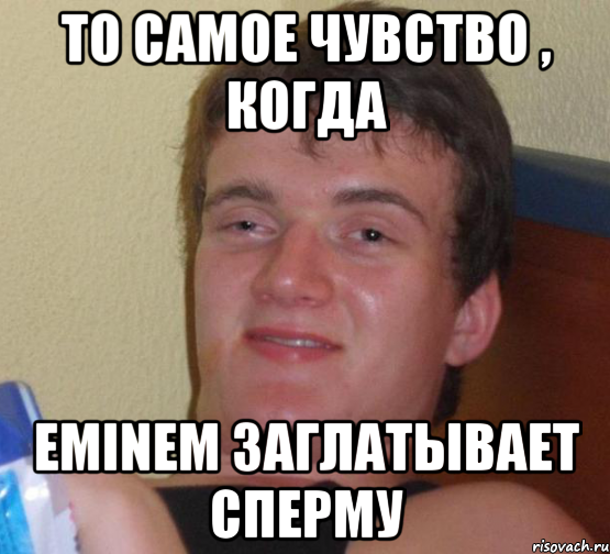 то самое чувство , когда Eminem заглатывает сперму, Мем 10 guy (Stoner Stanley really high guy укуренный парень)