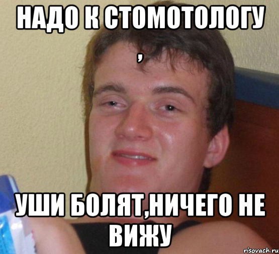 Надо к стомотологу , уши болят,ничего не вижу, Мем 10 guy (Stoner Stanley really high guy укуренный парень)