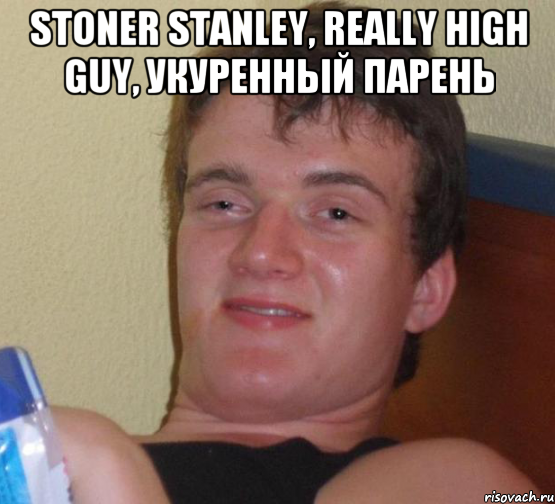 Stoner Stanley, really high guy, укуренный парень , Мем 10 guy (Stoner Stanley really high guy укуренный парень)