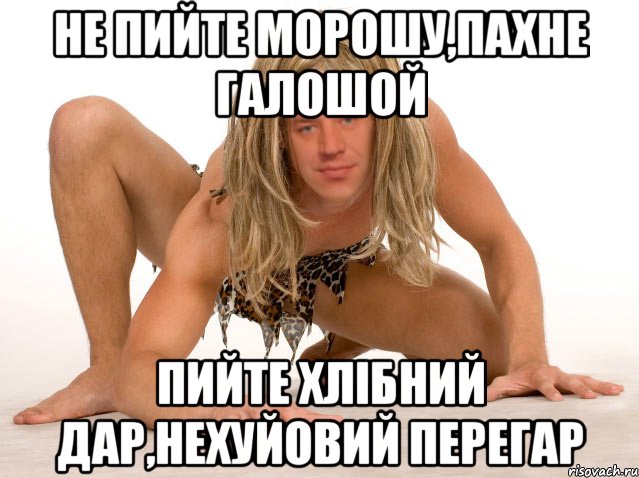 НЕ ПИЙТЕ МОРОШУ,ПАХНЕ ГАЛОШОЙ ПИЙТЕ ХЛІБНИЙ ДАР,НЕХУЙОВИЙ ПЕРЕГАР