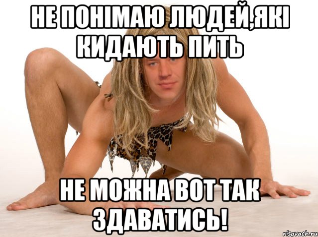 НЕ ПОНІМАЮ ЛЮДЕЙ,ЯКІ КИДАЮТЬ ПИТЬ НЕ МОЖНА ВОТ ТАК ЗДАВАТИСЬ!