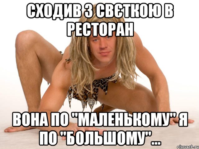 СХОДИВ З СВЄТКОЮ В РЕСТОРАН ВОНА ПО "МАЛЕНЬКОМУ" Я ПО "БОЛЬШОМУ"...