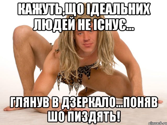КАЖУТЬ,ЩО ІДЕАЛЬНИХ ЛЮДЕЙ НЕ ІСНУЄ... ГЛЯНУВ В ДЗЕРКАЛО...ПОНЯВ ШО ПИЗДЯТЬ!
