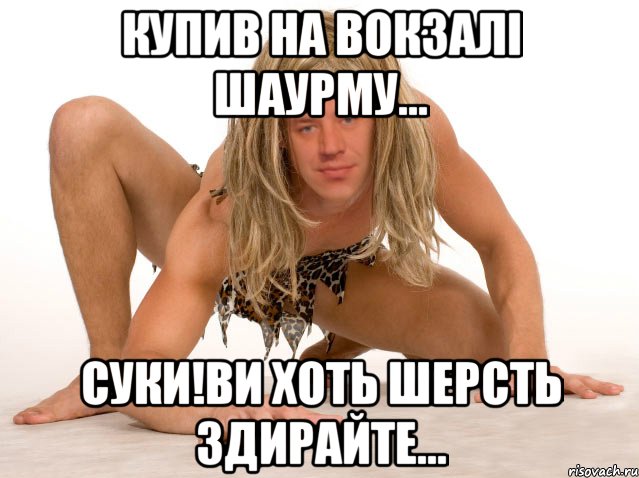 КУПИВ НА ВОКЗАЛІ ШАУРМУ... СУКИ!ВИ ХОТЬ ШЕРСТЬ ЗДИРАЙТЕ...