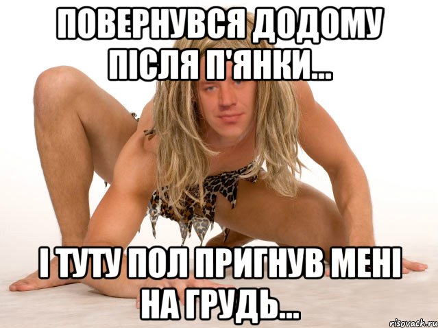ПОВЕРНУВСЯ ДОДОМУ ПІСЛЯ П'ЯНКИ... І ТУТУ ПОЛ ПРИГНУВ МЕНІ НА ГРУДЬ...
