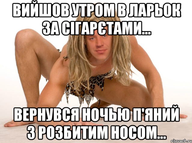 Вийшов утром в ларьок за сігарєтами... Вернувся ночью п'яний з розбитим носом...
