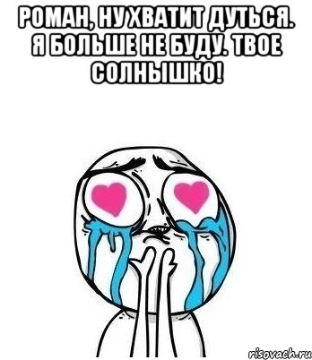 Роман, ну хватит дуться. Я больше не буду. Твое Солнышко! , Мем Влюбленный