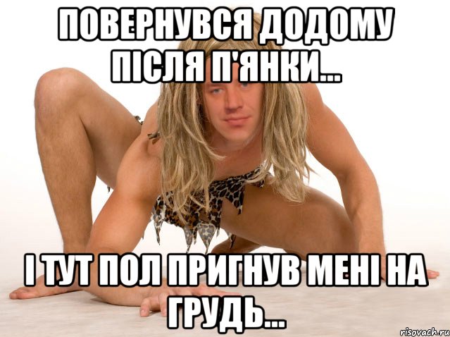 Повернувся додому після п'янки... І ТУТ ПОЛ ПРИГНУВ МЕНІ НА ГРУДЬ...