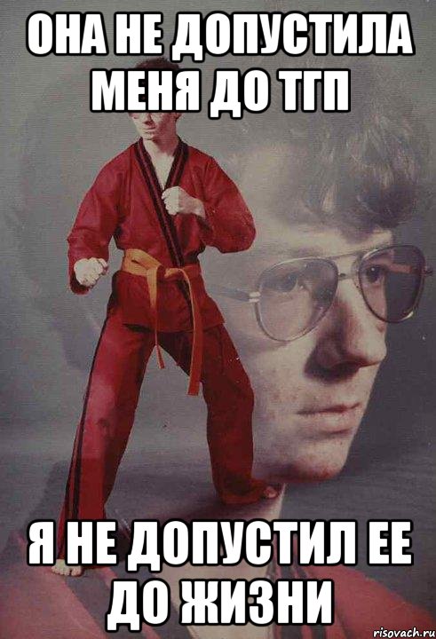 она не допустила меня до тгп я не допустил ее до жизни