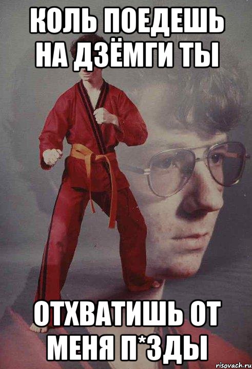 Коль поедешь на дзёмги ты отхватишь от меня п*зды