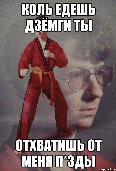 Коль едешь дзёмги ты отхватишь от меня п*зды