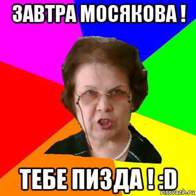 завтра мосякова ! тебе пизда ! :D, Мем Типичная училка