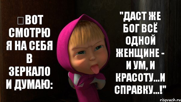 ​ВОТ СМОТРЮ Я НА СЕБЯ В ЗЕРКАЛО И ДУМАЮ: "ДАСТ ЖЕ БОГ ВСЁ ОДНОЙ ЖЕНЩИНЕ - И УМ, И КРАСОТУ...И СПРАВКУ...!", Комикс Маша показывает язык