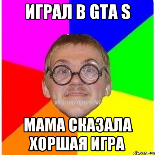 играл в GTA S МАМА СКАЗАЛА ХОРШАЯ ИГРА, Мем 1