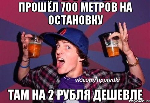прошёл 700 метров на остановку там на 2 рубля дешевле