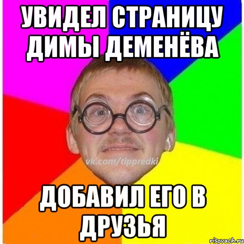 Увидел страницу Димы Деменёва Добавил его в друзья, Мем 1