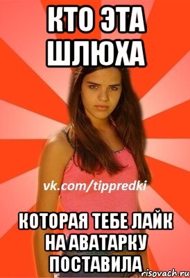 кто эта шлюха которая тебе лайк на аватарку поставила, Мем 1