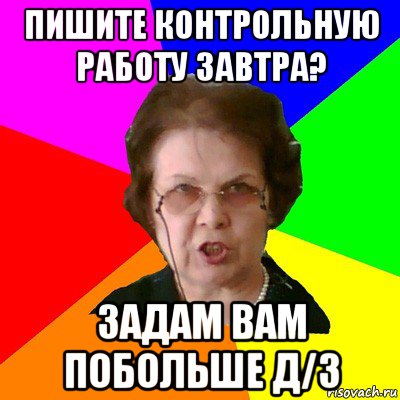 Пишите контрольную работу завтра? Задам вам побольше д/з, Мем Типичная училка