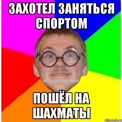 захотел заняться спортом пошёл на шахматы