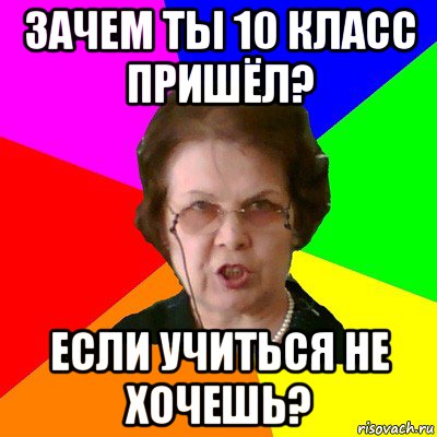 Зачем ты 10 класс пришёл? Если учиться не хочешь?, Мем Типичная училка