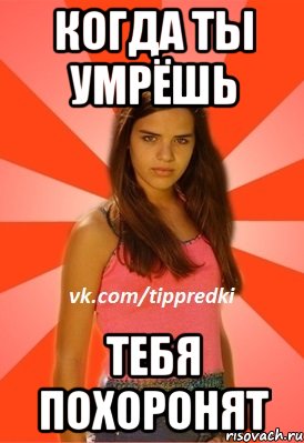 когда ты умрёшь тебя похоронят, Мем 1